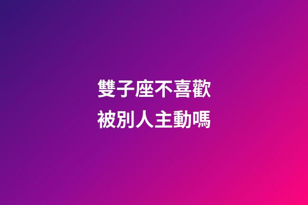 雙子座不喜歡被別人主動嗎-第1張-星座運(yùn)勢-玄機(jī)派
