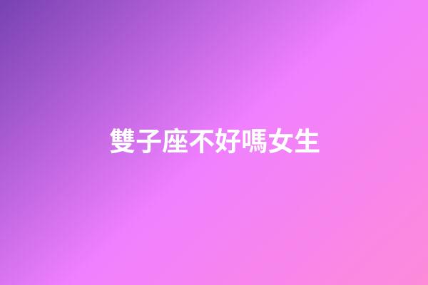 雙子座不好嗎女生-第1張-星座運勢-玄機派