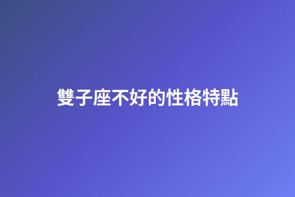 雙子座不好的性格特點-第1張-星座運勢-玄機派