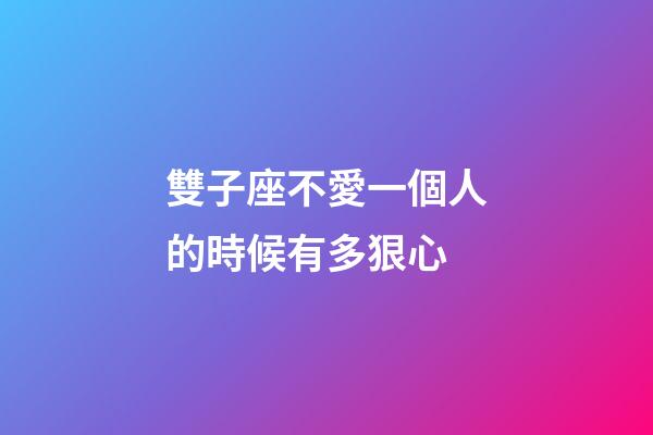 雙子座不愛一個人的時候有多狠心-第1張-星座運勢-玄機派