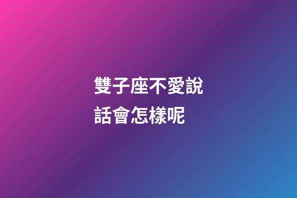 雙子座不愛說話會怎樣呢-第1張-星座運勢-玄機派