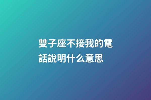 雙子座不接我的電話說明什么意思-第1張-星座運勢-玄機派