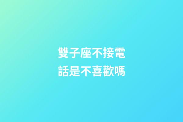 雙子座不接電話是不喜歡嗎-第1張-星座運勢-玄機派