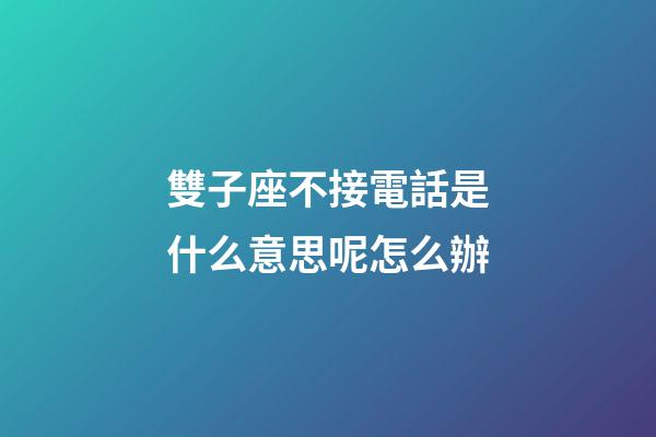 雙子座不接電話是什么意思呢怎么辦-第1張-星座運勢-玄機派