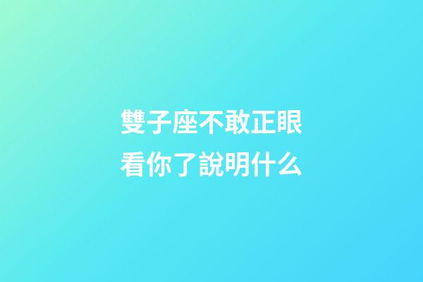 雙子座不敢正眼看你了說明什么-第1張-星座運勢-玄機派