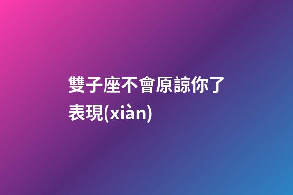 雙子座不會原諒你了表現(xiàn)-第1張-星座運勢-玄機派