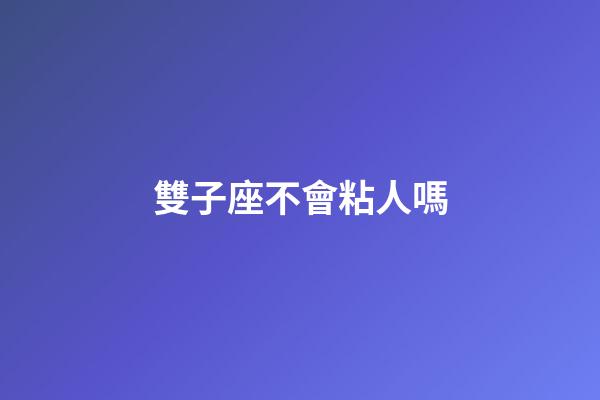 雙子座不會粘人嗎-第1張-星座運勢-玄機派