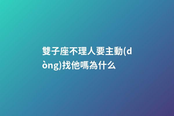 雙子座不理人要主動(dòng)找他嗎為什么-第1張-星座運(yùn)勢(shì)-玄機(jī)派