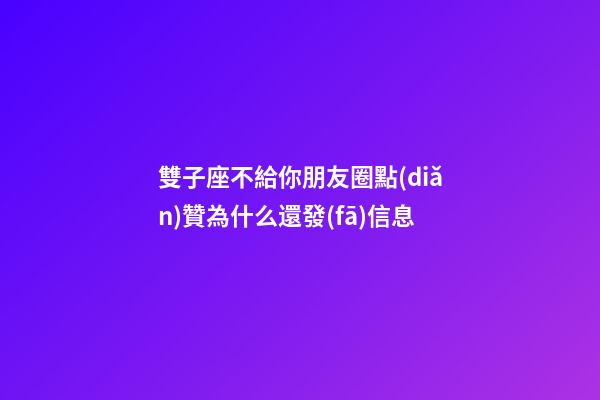 雙子座不給你朋友圈點(diǎn)贊為什么還發(fā)信息-第1張-星座運(yùn)勢(shì)-玄機(jī)派