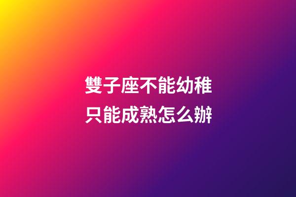 雙子座不能幼稚只能成熟怎么辦-第1張-星座運勢-玄機派