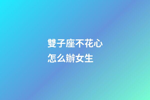 雙子座不花心怎么辦女生-第1張-星座運(yùn)勢-玄機(jī)派