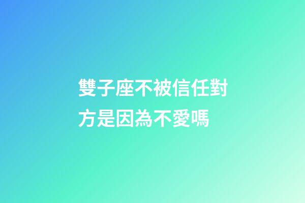 雙子座不被信任對方是因為不愛嗎-第1張-星座運勢-玄機(jī)派