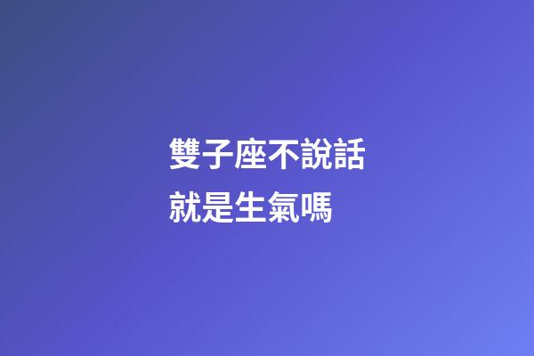 雙子座不說話就是生氣嗎-第1張-星座運勢-玄機派