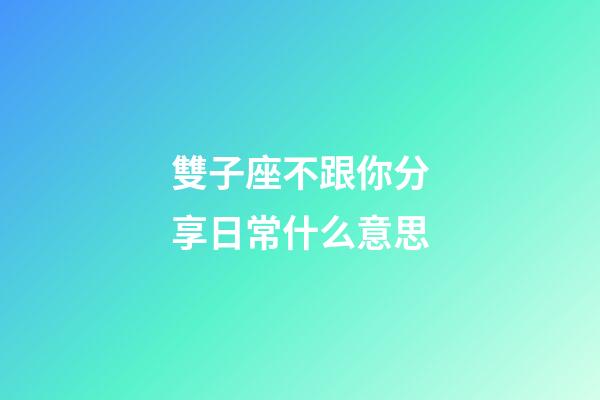 雙子座不跟你分享日常什么意思-第1張-星座運勢-玄機派