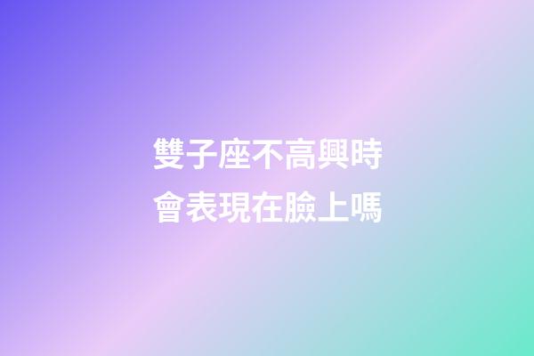雙子座不高興時會表現在臉上嗎-第1張-星座運勢-玄機派