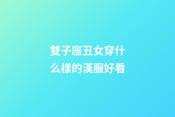 雙子座丑女穿什么樣的漢服好看-第1張-星座運勢-玄機派