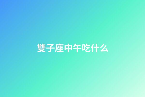 雙子座中午吃什么