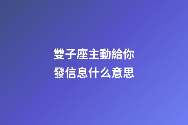 雙子座主動給你發信息什么意思-第1張-星座運勢-玄機派