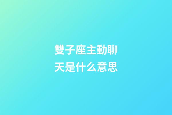 雙子座主動聊天是什么意思-第1張-星座運勢-玄機派
