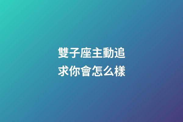 雙子座主動追求你會怎么樣-第1張-星座運勢-玄機派
