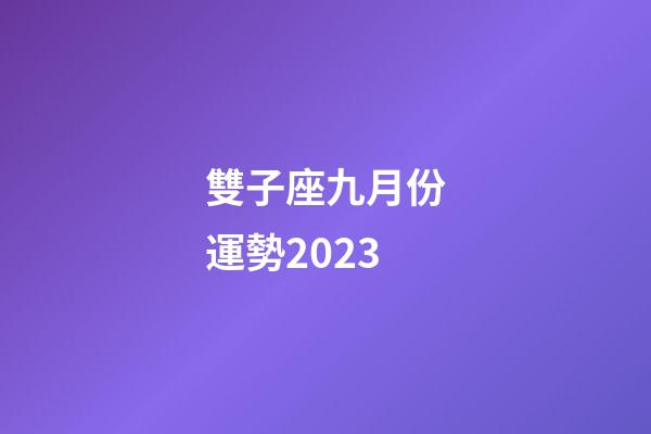 雙子座九月份運勢2023-第1張-星座運勢-玄機派
