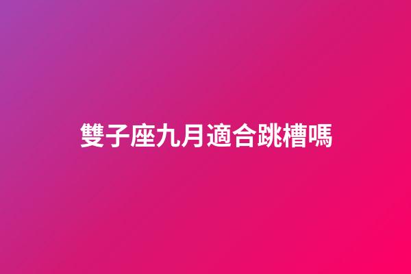 雙子座九月適合跳槽嗎-第1張-星座運(yùn)勢(shì)-玄機(jī)派