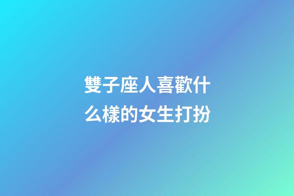 雙子座人喜歡什么樣的女生打扮-第1張-星座運(yùn)勢(shì)-玄機(jī)派