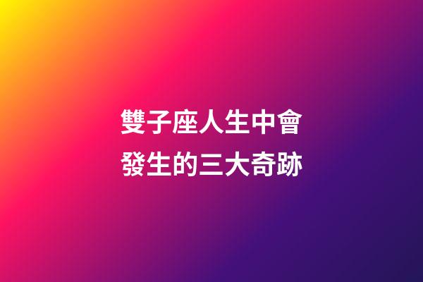 雙子座人生中會發生的三大奇跡-第1張-星座運勢-玄機派