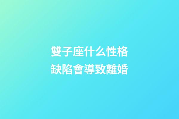 雙子座什么性格缺陷會導致離婚
