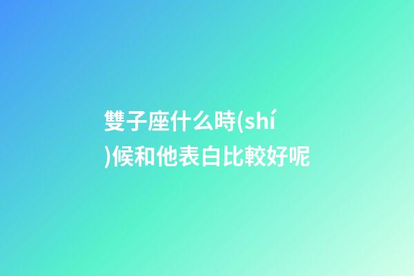雙子座什么時(shí)候和他表白比較好呢-第1張-星座運(yùn)勢(shì)-玄機(jī)派