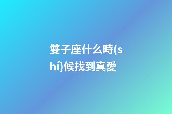 雙子座什么時(shí)候找到真愛-第1張-星座運(yùn)勢(shì)-玄機(jī)派