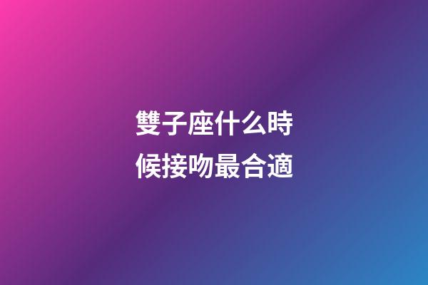 雙子座什么時候接吻最合適-第1張-星座運(yùn)勢-玄機(jī)派