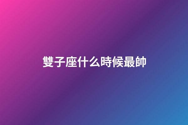 雙子座什么時候最帥-第1張-星座運勢-玄機派