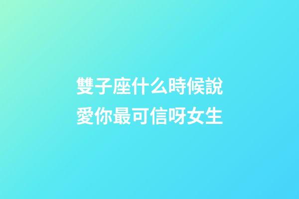 雙子座什么時候說愛你最可信呀女生-第1張-星座運勢-玄機派