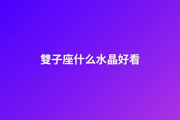雙子座什么水晶好看-第1張-星座運(yùn)勢-玄機(jī)派