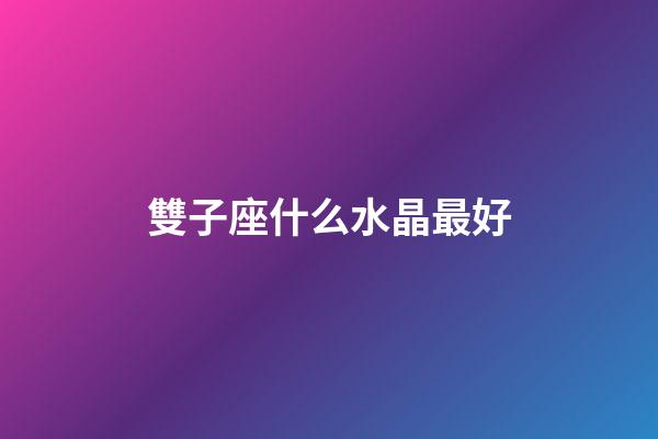 雙子座什么水晶最好-第1張-星座運勢-玄機派