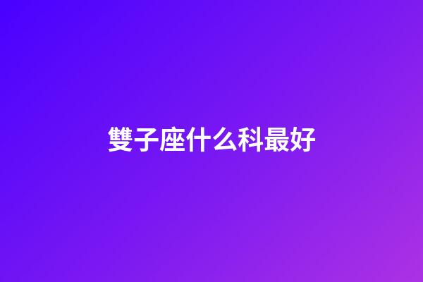 雙子座什么科最好-第1張-星座運勢-玄機派