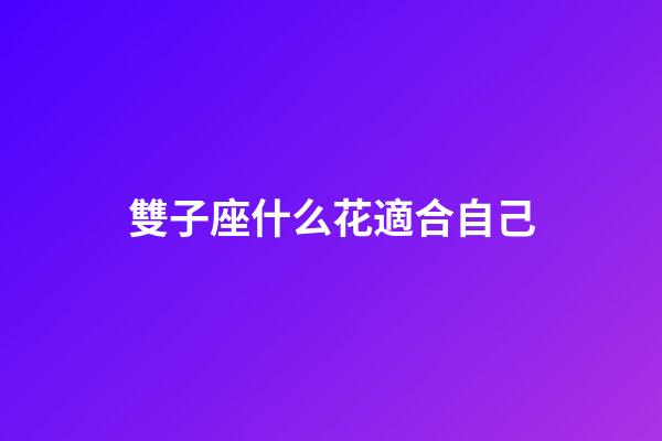 雙子座什么花適合自己-第1張-星座運勢-玄機派