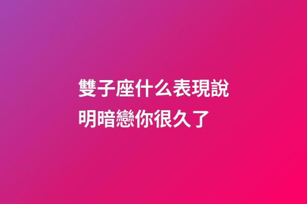 雙子座什么表現說明暗戀你很久了-第1張-星座運勢-玄機派