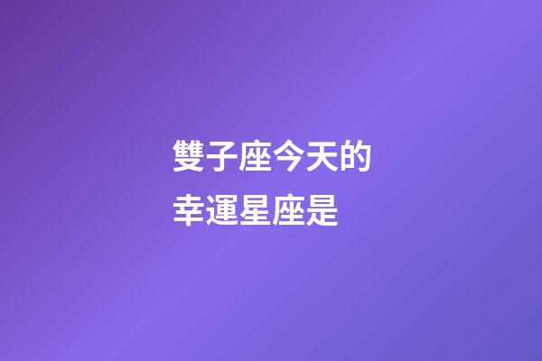 雙子座今天的幸運星座是-第1張-星座運勢-玄機派