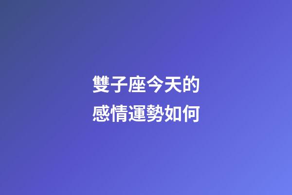 雙子座今天的感情運勢如何-第1張-星座運勢-玄機派
