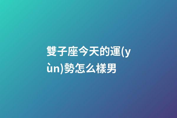 雙子座今天的運(yùn)勢怎么樣男-第1張-星座運(yùn)勢-玄機(jī)派