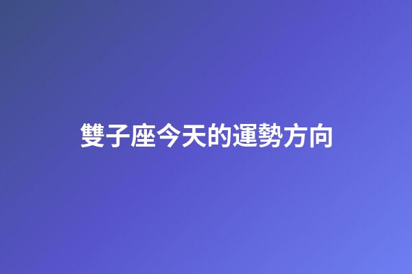 雙子座今天的運勢方向-第1張-星座運勢-玄機派