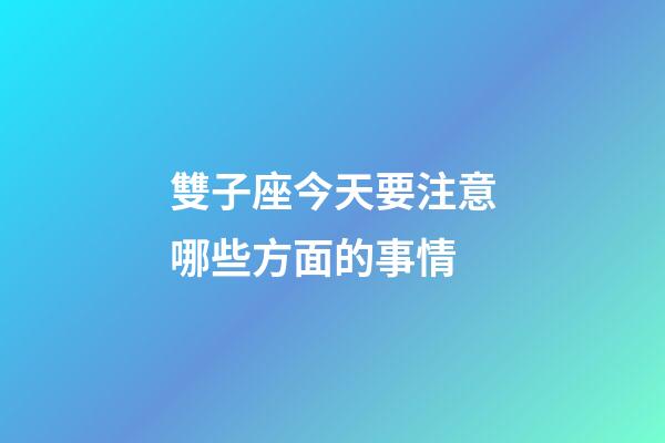 雙子座今天要注意哪些方面的事情-第1張-星座運(yùn)勢-玄機(jī)派