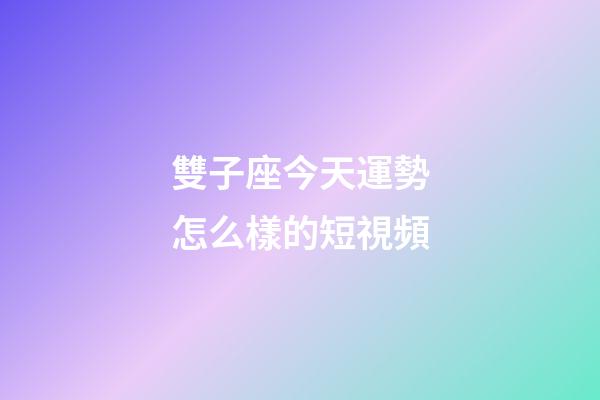 雙子座今天運勢怎么樣的短視頻-第1張-星座運勢-玄機派