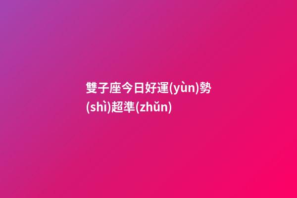 雙子座今日好運(yùn)勢(shì)超準(zhǔn)-第1張-星座運(yùn)勢(shì)-玄機(jī)派
