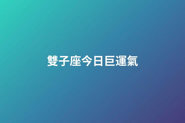 雙子座今日巨運氣-第1張-星座運勢-玄機派