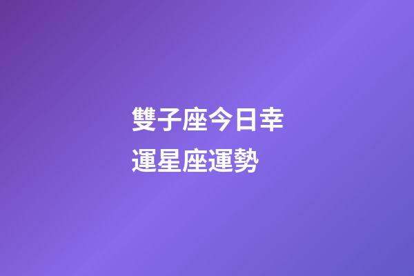 雙子座今日幸運星座運勢-第1張-星座運勢-玄機派