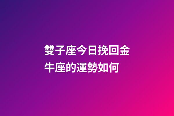 雙子座今日挽回金牛座的運勢如何-第1張-星座運勢-玄機派