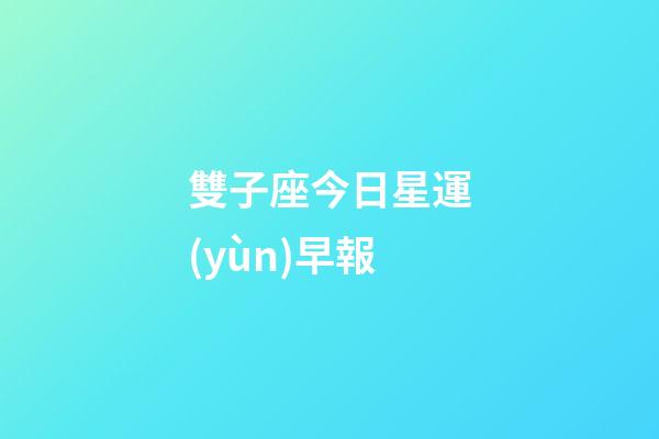 雙子座今日星運(yùn)早報